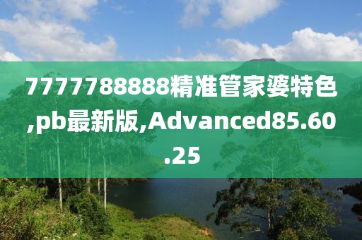 7777788888精准管家婆特色,pb最新版,Advanced85.60.25