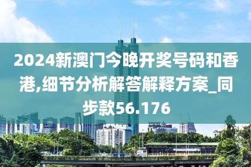 2024新澳门今晚开奖号码和香港,细节分析解答解释方案_同步款56.176