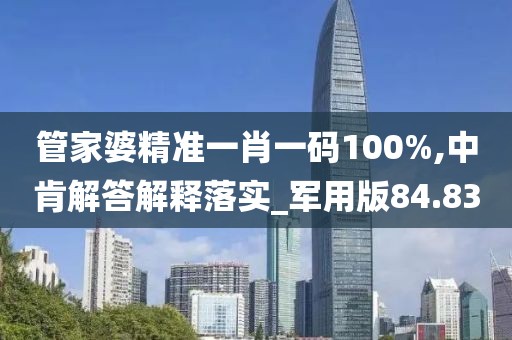 管家婆精准一肖一码100%,中肯解答解释落实_军用版84.83