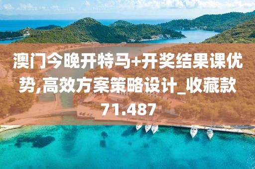 澳门今晚开特马+开奖结果课优势,高效方案策略设计_收藏款71.487