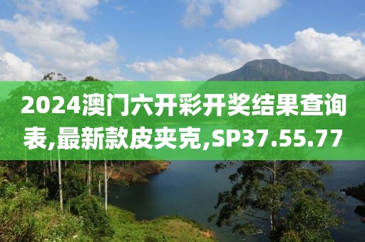 2024澳门六开彩开奖结果查询表,最新款皮夹克,SP37.55.77