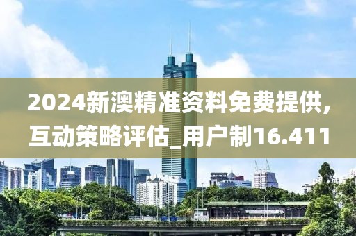 2024新澳精准资料免费提供,互动策略评估_用户制16.411