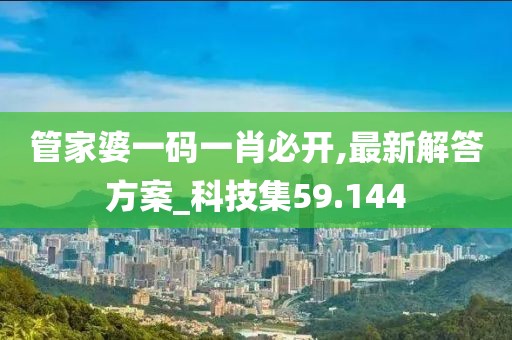 管家婆一码一肖必开,最新解答方案_科技集59.144