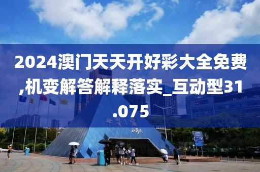 2024澳门天天开好彩大全免费,机变解答解释落实_互动型31.075
