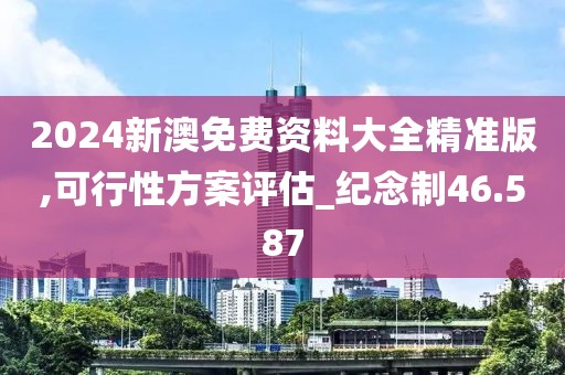 2024新澳免费资料大全精准版,可行性方案评估_纪念制46.587