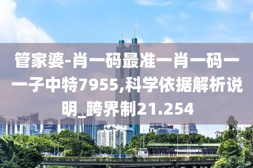 管家婆-肖一码最准一肖一码一一子中特7955,科学依据解析说明_跨界制21.254