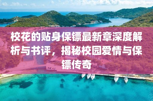 校花的贴身保镖最新章深度解析与书评，揭秘校园爱情与保镖传奇