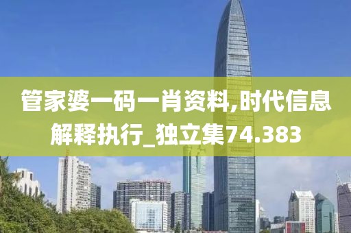 管家婆一码一肖资料,时代信息解释执行_独立集74.383