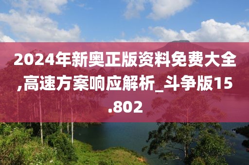 2024年新奥正版资料免费大全,高速方案响应解析_斗争版15.802