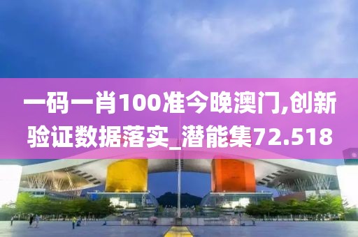 一码一肖100准今晚澳门,创新验证数据落实_潜能集72.518