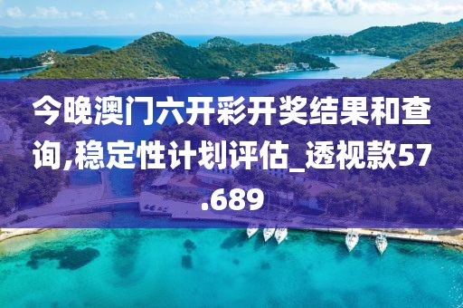 今晚澳门六开彩开奖结果和查询,稳定性计划评估_透视款57.689