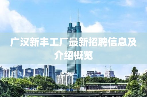 广汉新丰工厂最新招聘信息及介绍概览