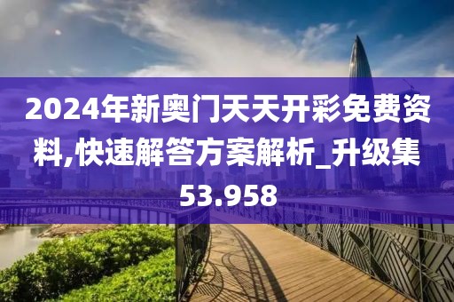 2024年新奥门天天开彩免费资料,快速解答方案解析_升级集53.958