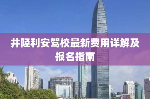 井陉利安驾校最新费用详解及报名指南