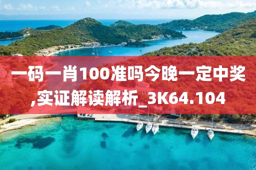 一码一肖100准吗今晚一定中奖,实证解读解析_3K64.104