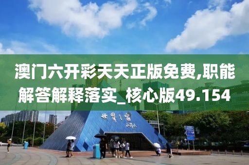 澳门六开彩天天正版免费,职能解答解释落实_核心版49.154