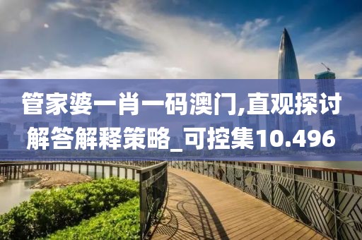 管家婆一肖一码澳门,直观探讨解答解释策略_可控集10.496