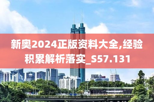 新奥2024正版资料大全,经验积累解析落实_S57.131