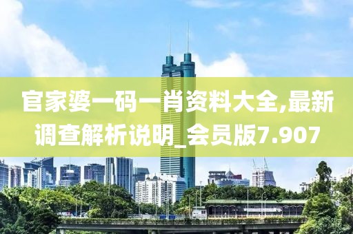 官家婆一码一肖资料大全,最新调查解析说明_会员版7.907