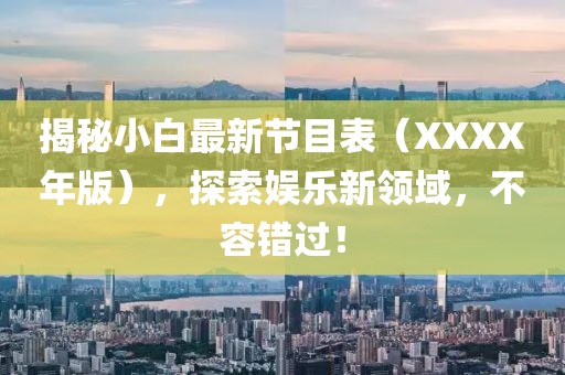 揭秘小白最新节目表（XXXX年版），探索娱乐新领域，不容错过！