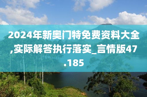 2024年新奥门特免费资料大全,实际解答执行落实_言情版47.185