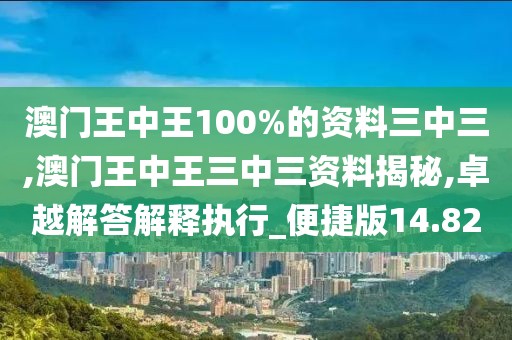 澳门王中王100%的资料三中三,澳门王中王三中三资料揭秘,卓越解答解释执行_便捷版14.82