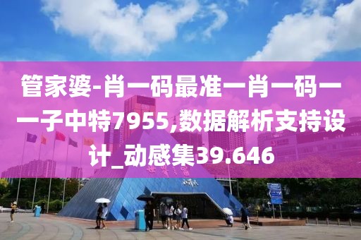 管家婆-肖一码最准一肖一码一一子中特7955,数据解析支持设计_动感集39.646