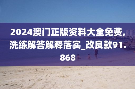 2024澳门正版资料大全免费,洗练解答解释落实_改良款91.868