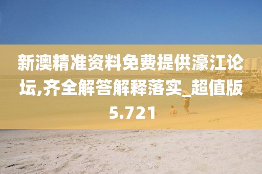 新澳精准资料免费提供濠江论坛,齐全解答解释落实_超值版5.721