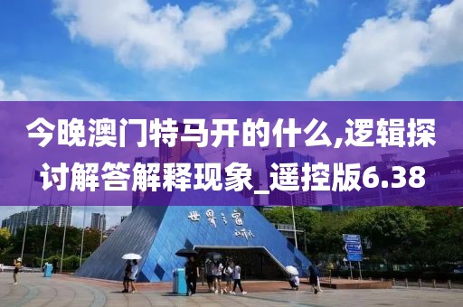 今晚澳门特马开的什么,逻辑探讨解答解释现象_遥控版6.38