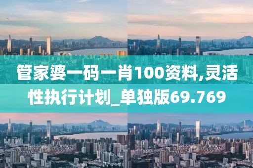 管家婆一码一肖100资料,灵活性执行计划_单独版69.769