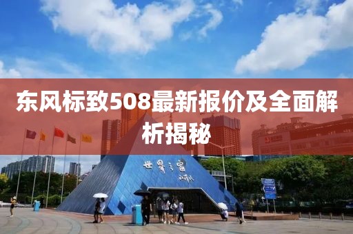 东风标致508最新报价及全面解析揭秘