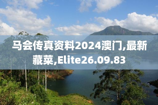 马会传真资料2024澳门,最新藏菜,Elite26.09.83