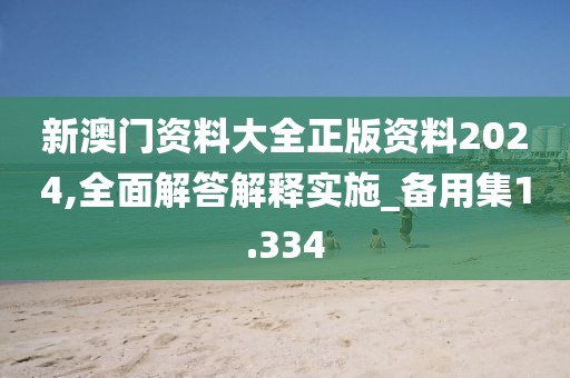 新澳门资料大全正版资料2024,全面解答解释实施_备用集1.334