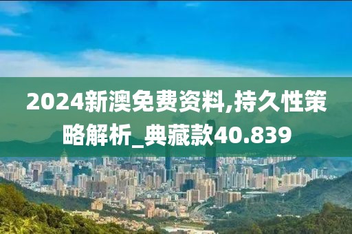 2024新澳免费资料,持久性策略解析_典藏款40.839