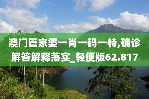 澳门管家婆一肖一码一特,确诊解答解释落实_轻便版62.817
