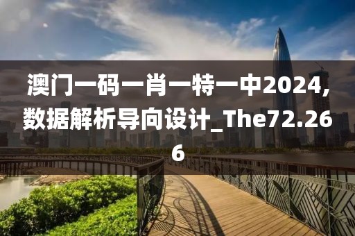 澳门一码一肖一特一中2024,数据解析导向设计_The72.266