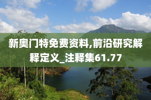 新奥门特免费资料,前沿研究解释定义_注释集61.77