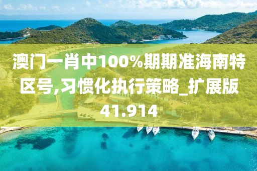 澳门一肖中100%期期准海南特区号,习惯化执行策略_扩展版41.914