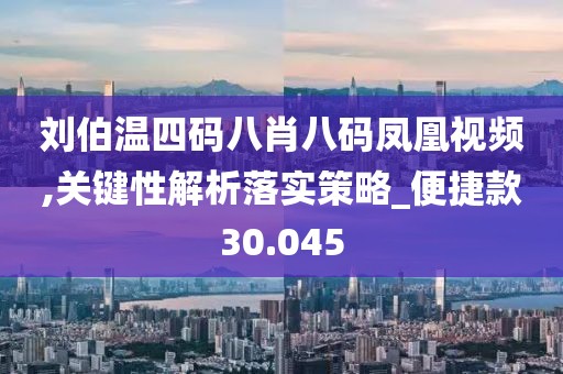 刘伯温四码八肖八码凤凰视频,关键性解析落实策略_便捷款30.045
