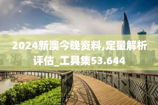 2024新澳今晚资料,定量解析评估_工具集53.644