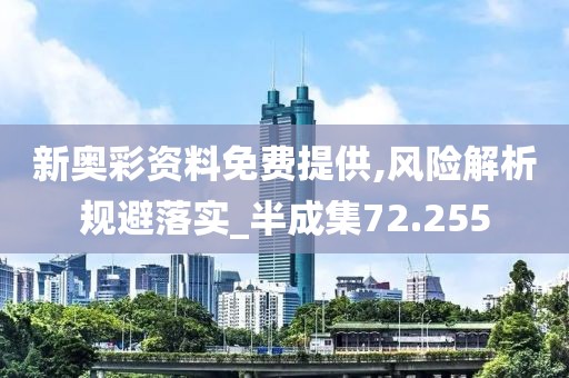 新奥彩资料免费提供,风险解析规避落实_半成集72.255