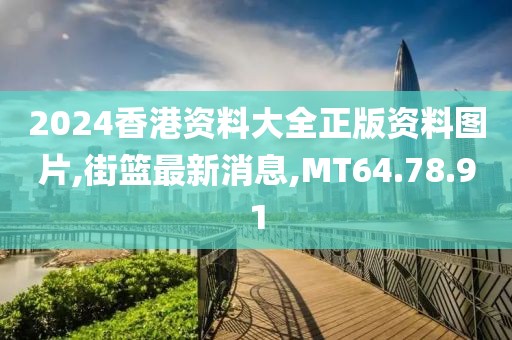 2024香港资料大全正版资料图片,街篮最新消息,MT64.78.91