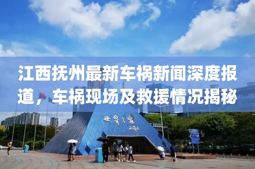 江西抚州最新车祸新闻深度报道，车祸现场及救援情况揭秘