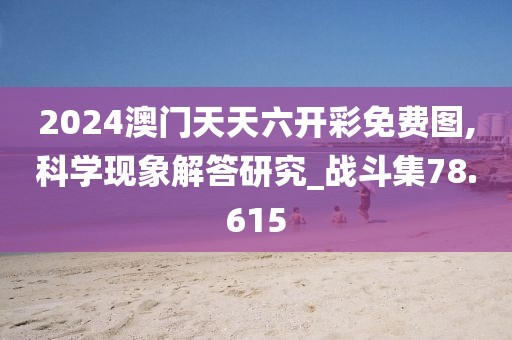2024澳门天天六开彩免费图,科学现象解答研究_战斗集78.615