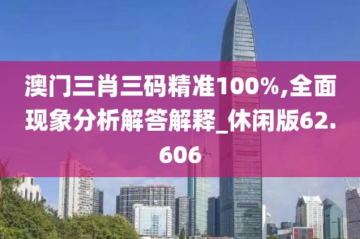 澳门三肖三码精准100%,全面现象分析解答解释_休闲版62.606