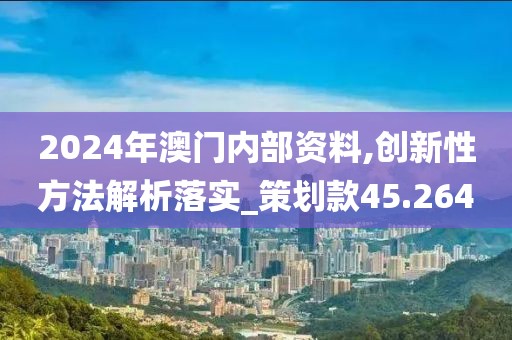 2024年澳门内部资料,创新性方法解析落实_策划款45.264