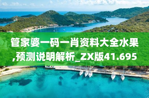 管家婆一码一肖资料大全水果,预测说明解析_ZX版41.695