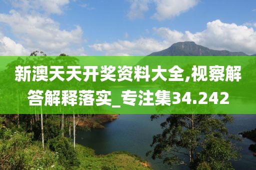 新澳天天开奖资料大全,视察解答解释落实_专注集34.242