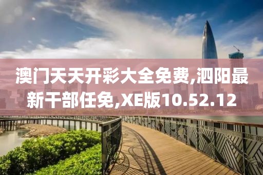 澳门天天开彩大全免费,泗阳最新干部任免,XE版10.52.12